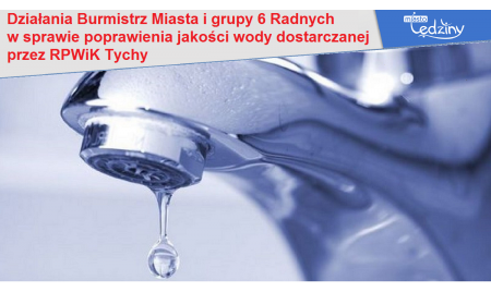Działania Burmistrz Miasta i grupy 6 Radnych w sprawie poprawienia jakości wody dostarczanej przez RPWiK Tychy